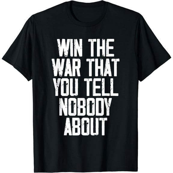 Win The War That You Tell Nobody About Funny Quote T-Shirt