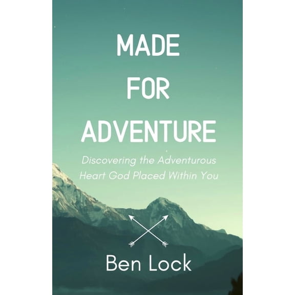 Made for Adventure: Discovering the Adventurous Heart God Placed Within You Paperback 1701645971 9781701645974 Ben Lock