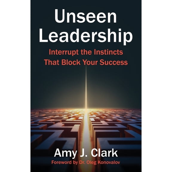 Unseen Leadership: Interrupt the Instincts That Block Your Success, (Paperback)