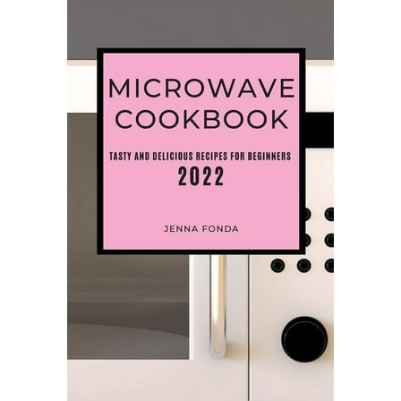Microwave Cookbook 2022: Tasty and Delicious Recipes for Beginners, (Paperback)