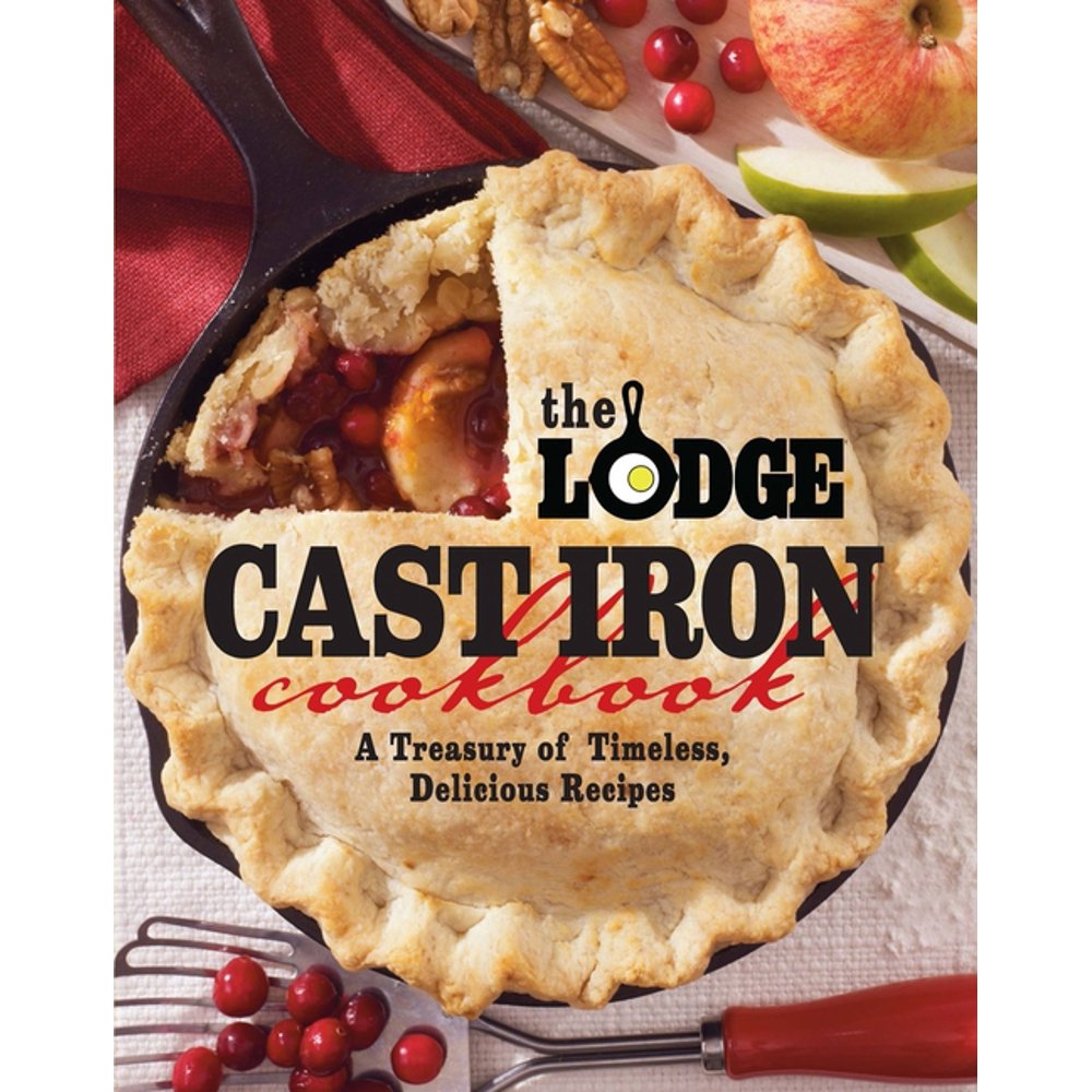 The Lodge Cast Iron Cookbook A Treasury of Timeless, Delicious