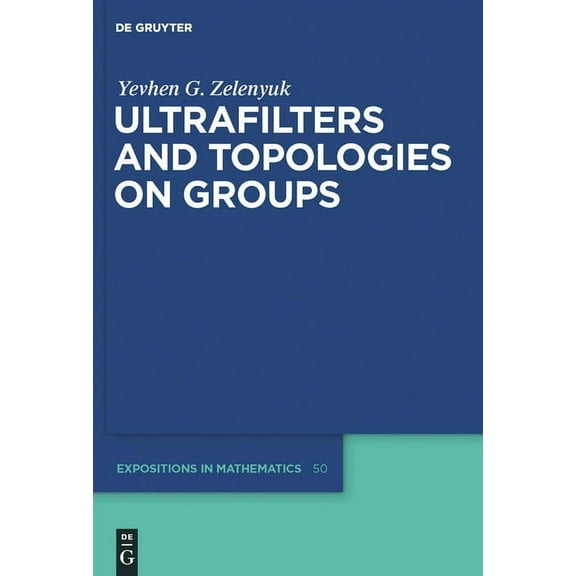 de Gruyter Expositions in Mathematics Ultrafilters and Topologies on Groups, Book 50, (Hardcover)