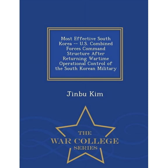 Most Effective South Korea -- U.S. Combined Forces Command Structure After Returning Wartime Operational Control of the South Korean Military - War College Series (Paperback)