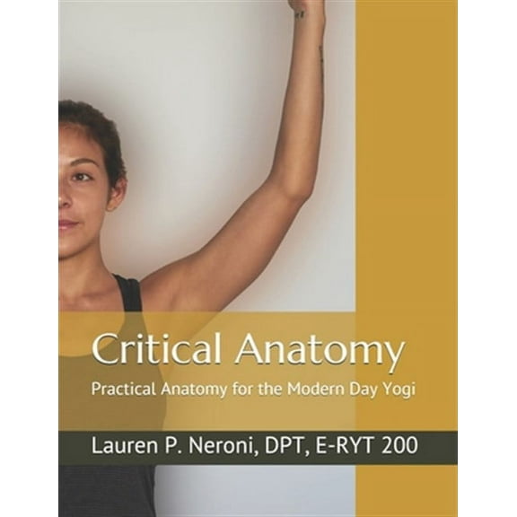 Critical Anatomy: Practical Anatomy for the Modern Day Yogi (Paperback) by Lauren Padula Neroni Dpt