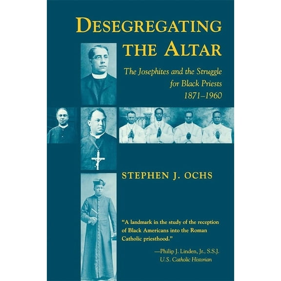 Desegregating the Altar: The Josephites and the Struggle for Black Priests, 1871--1960, (Paperback)