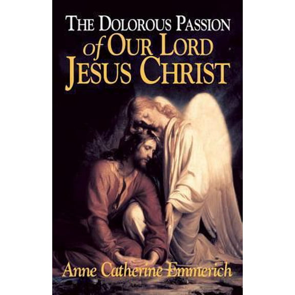 Pre-Owned The Dolorous Passion of Our Lord Jesus Christ: From the Visions of Anne Catherine Emmerich (Paperback) 0895552108 9780895552105
