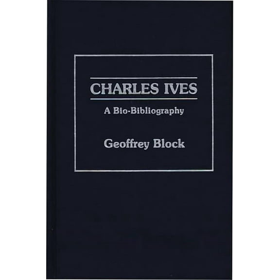 Bio-Bibliographies in Music Charles Ives: A Bio-Bibliography, (Hardcover)