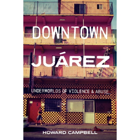 Downtown Juárez: Underworlds of Violence and Abuse, (Paperback)