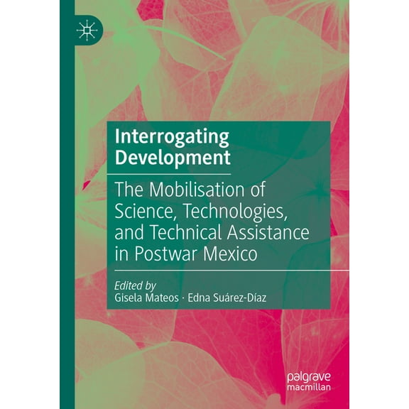 Interrogating Development: The Mobilisation of Science, Technologies, and Technical Assistance in Postwar Mexico, (Hardcover)