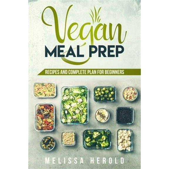 Vegan meal prep: Recipes and Complete Plan for Beginners