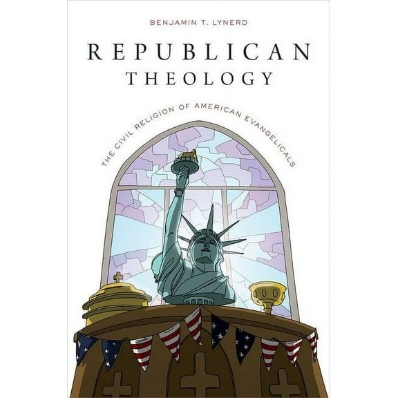 Republican Theology: The Civil Religion of American Evangelicals, (Paperback)