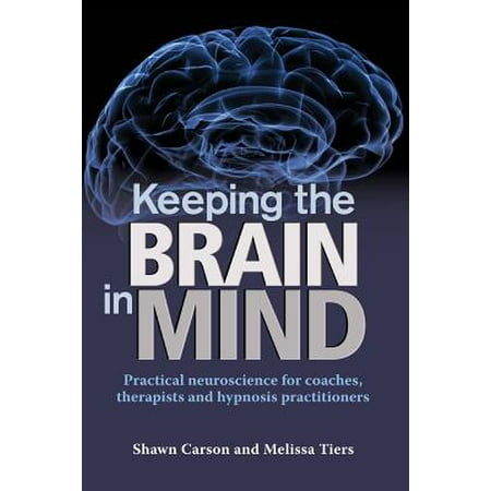 Keeping the Brain in Mind : Practical Neuroscience for Coaches, Therapists, and Hypnosis Practitioners