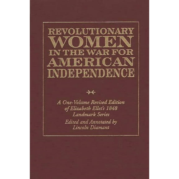 Revolutionary Women in the War for American Independence: A One-Volume Revised Edition of Elizabeth Ellet's 1848 Landmar, (Hardcover)