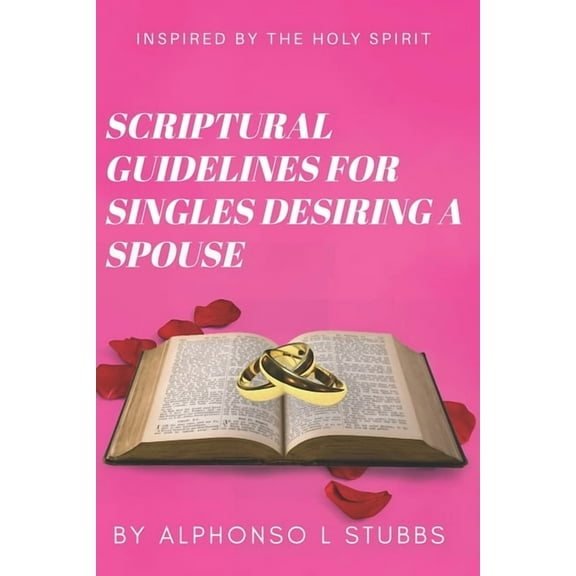 Scriptural Guidelines For Singles Desiring A Spouse : This Book was written through the inspiration THE HOLY SPIRIT for single Believers, who desires a spouse (Paperback)