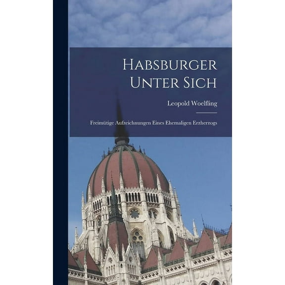 Habsburger Unter Sich : Freimütige Aufzeichnungen Eines Ehemaligen Erzherzogs (Hardcover)