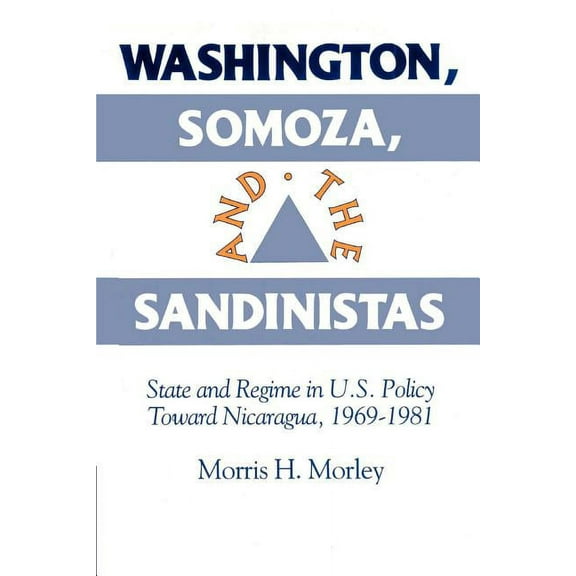 Washington, Somoza and the Sandinistas: Stage and Regime in Us Policy Toward Nicaragua 1969 1981, (Paperback)
