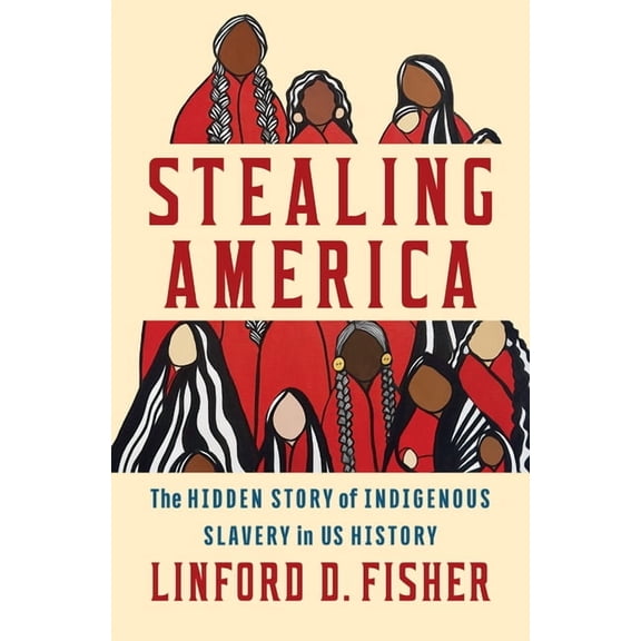 Stealing America: The Hidden Story of Indigenous Slavery in U.S. History, (Hardcover)