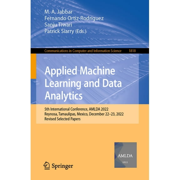 Communications in Computer and Informati Applied Machine Learning and Data Analytics: 5th International Conference, Amlda 2022, Reynosa, Tamaulipas, Mexico, Dece, Book 1818, (Paperback)