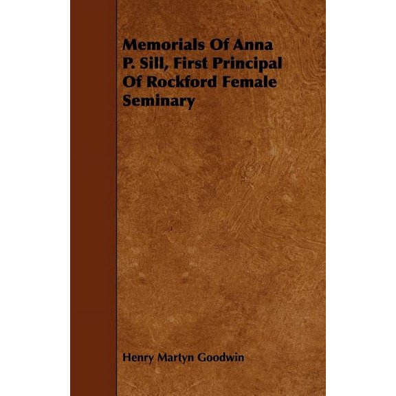 Memorials of Anna P. Sill, First Principal of Rockford Female Seminary, (Paperback)