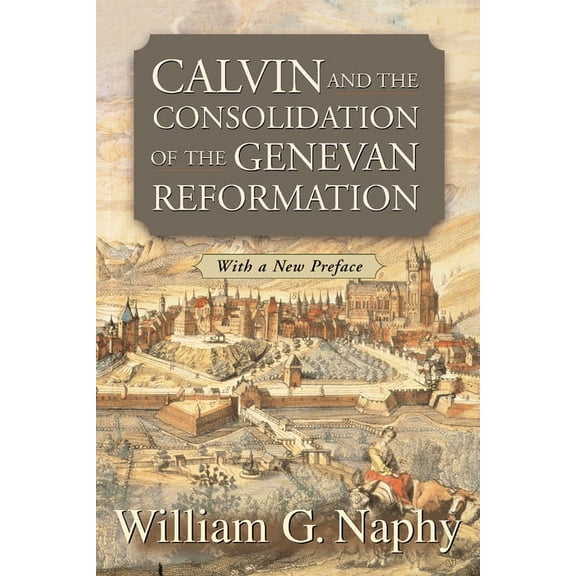 Calvin and the Consolidation of the Genevan Reformation (Paperback)