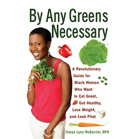 By Any Greens Necessary : A Revolutionary Guide for Black Women Who Want to Eat Great, Get Healthy, Lose Weight, and Look (Best Way To Get Healthy And Lose Weight)