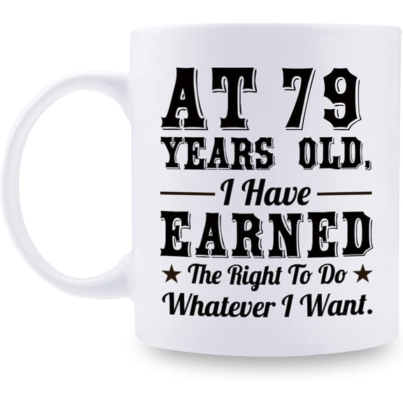 79th Birthday Gifts for Men Women - AT 79 Years Old I Have Earned The Right To Do Whatever I Want Mug - 79 Birthday Gift for Dad Mom Husband Wife Brother Sister Uncle Grandpa Friend - 11 oz Coffee Mug
