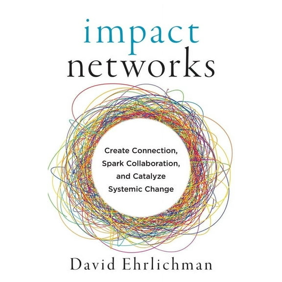 Impact Networks: Create Connection, Spark Collaboration, and Catalyze Systemic Change, (Paperback)