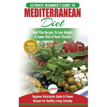 Mediterranean Diet : The Ultimate Beginner's Guide & Cookbook to Mediterranean Diet Meal Plan Recipes to Lose Weight, Lower Risk of Heart Disease (14 Day Meal Plan, 40+ Easy & Proven Heart Healthy (Best Diet Plan To Lose Weight In 2 Weeks)