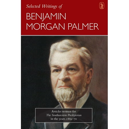 Selected Writings of Benjamin Morgan Palmer : Articles Written for the Southwestern Presbyterian in the Years