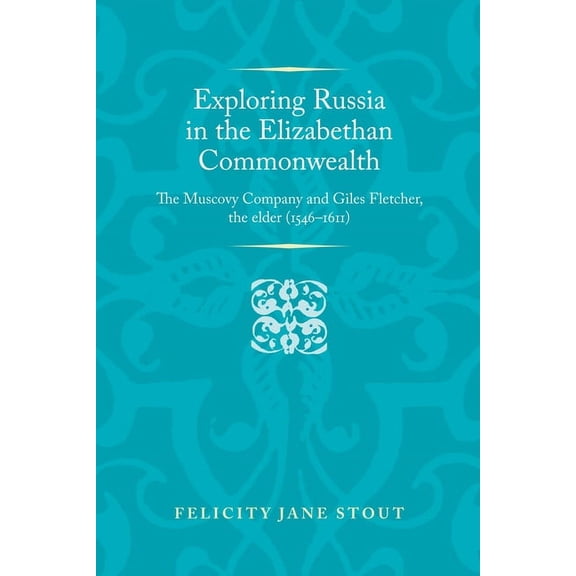 Politics, Culture and Society in Early M Exploring Russia in the Elizabethan Commonwealth: The Muscovy Company and Giles Fletcher, the Elder (1546-1611), (Hardcover)