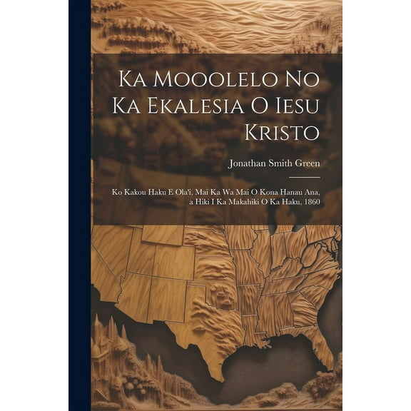 Ka Mooolelo No Ka Ekalesia O Iesu Kristo: Ko Kakou Haku E Ola'i, Mai Ka Wa Mai O Kona Hanau Ana, a Hiki I Ka Makahiki O Ka Haku, 1860