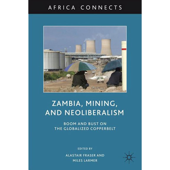 Africa Connects Zambia, Mining, and Neoliberalism: Boom and Bust on the Globalized Copperbelt, (Hardcover)