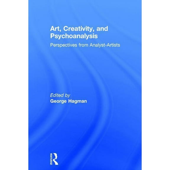 Art, Creativity, and Psychoanalysis: Perspectives from Analyst-Artists, (Hardcover)