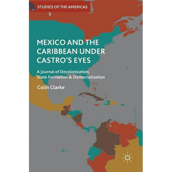 Studies of the Americas Mexico and the Caribbean Under Castro's Eyes: A Journal of Decolonization, State Formation and Democratization, (Hardcover)
