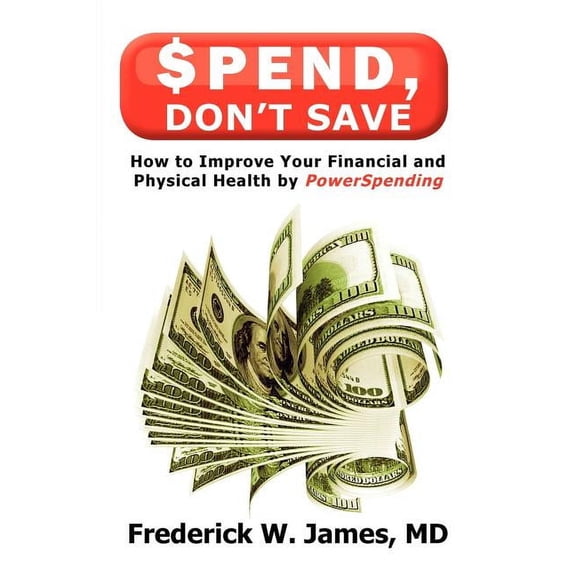 Spend, Don't Save: How to Improve Your Financial and Physical Health by Powerspending, (Paperback)