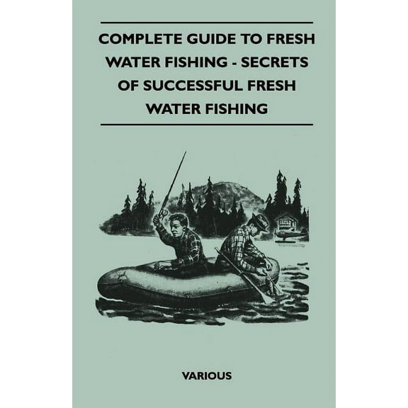 Complete Guide to Fresh Water Fishing - Secrets of Successful Fresh Water Fishing