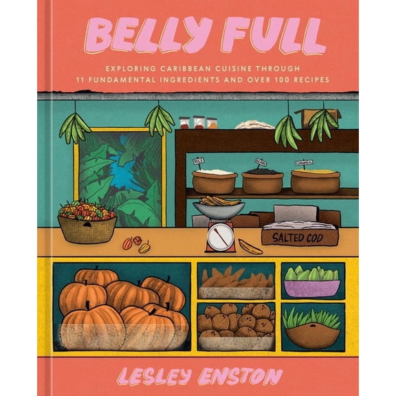 Belly Full: Exploring Caribbean Cuisine Through 11 Fundamental Ingredients and Over 100 Recipes [A Cookbook], (Hardcover)
