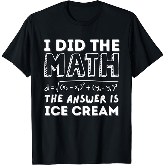 I Did The Math The Answer Is Ice Cream Funny T-Shirt