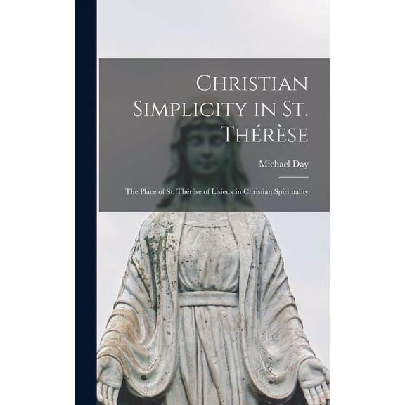 Christian Simplicity in St. Thérèse; the Place of St. Thérèse of Lisieux in Christian Spirituali, (Hardcover)
