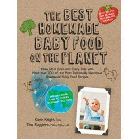 The Best Homemade Baby Food on the Planet: Know What Goes Into Every Bite with More Than 200 of the Most Deliciously Nutritious Homemade Baby F -
