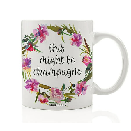 This Might Be Champagne Mug Gift Idea Pretty Floral Engagement Bachelorette Parties Bridal Shower Favors Bridesmaid Maid of Honor Present 11oz Ceramic Beverage Coffee Tea Cup by Digibuddha
