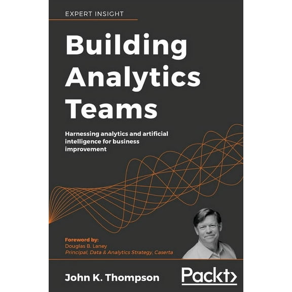 Building Analytics Teams: Harnessing analytics and artificial intelligence for business improvement, (Paperback)