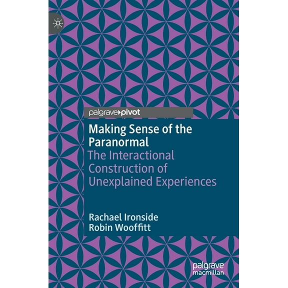 Making Sense of the Paranormal: The Interactional Construction of Unexplained Experiences, (Hardcover)