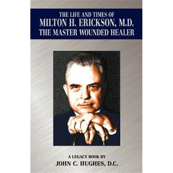 The Life and Time of Milton H. Erickson, M.D., the Master Wounded Healer (Paperback)