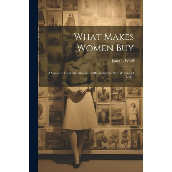 What Makes Women Buy: a Guide to Understanding and Influencing the New Woman of Today (Paperback)