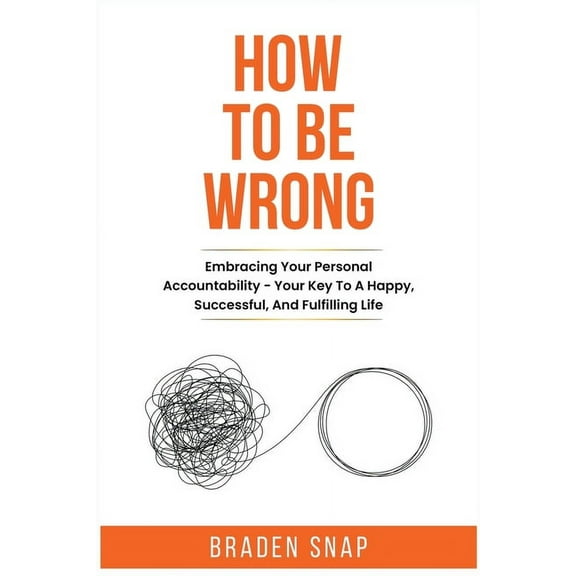 How To Be Wrong: Embracing Your Personal Accountability - Your Key To A Happy, Successful, And Fulfilling Life, (Paperback)