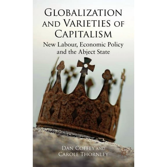 Globalization and Varieties of Capitalism: New Labour, Economic Policy and the Abject State, (Hardcover)