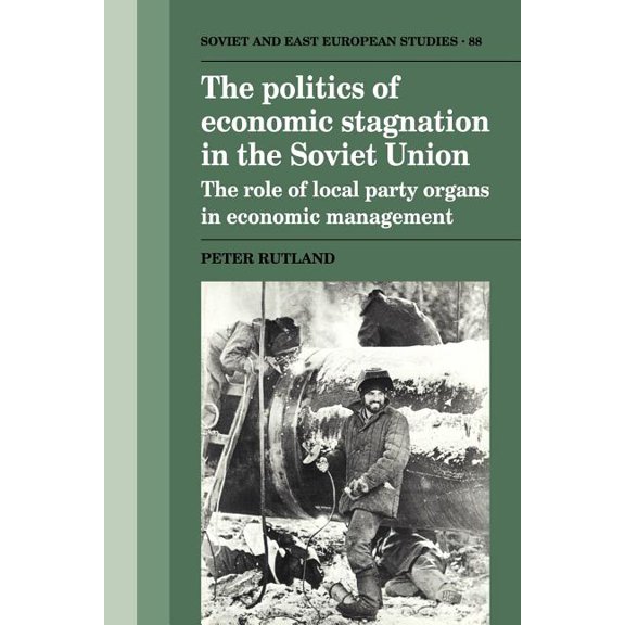 Cambridge Russian, Soviet and Post-Sovie The Politics of Economic Stagnation in the Soviet Union: The Role of Local Party Organs in Economic Management, Book 88, (Paperback)