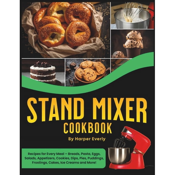 Stand Mixer Cookbook: 125 Recipes for Every Meal - Includes Breads, Pasta, Eggs, Salads, Appetizers, Cookies, Dips, Pies, Puddings, Frostings, Cakes, Ice Creams and More! (Paperback)