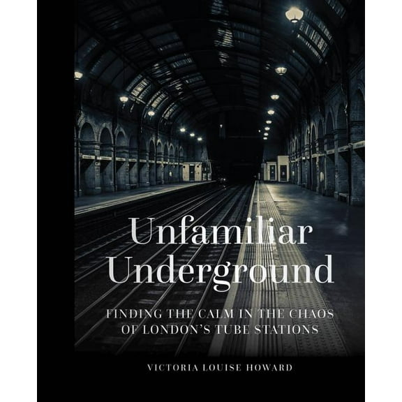 Unfamiliar Underground : Finding the Calm in the Chaos of London's Tube Stations (Hardcover)